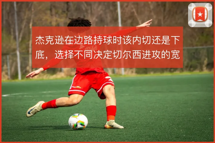 杰克逊在边路持球时该内切还是下底,选择不同决定切尔西进攻的宽度