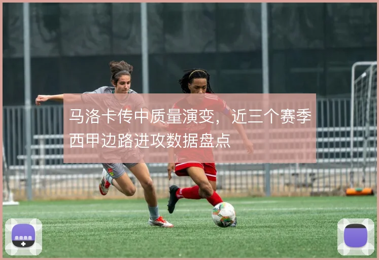 马洛卡传中质量演变，近三个赛季西甲边路进攻数据盘点