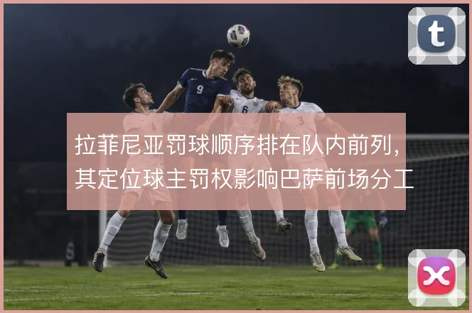 拉菲尼亚罚球顺序排在队内前列,其定位球主罚权影响巴萨前场分工
