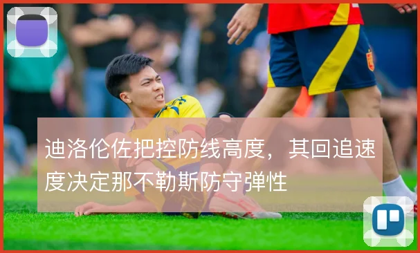 迪洛伦佐把控防线高度，其回追速度决定那不勒斯防守弹性