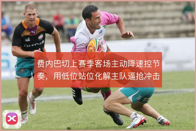 费内巴切上赛季客场主动降速控节奏，用低位站位化解主队逼抢冲击
