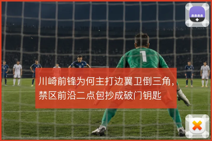 川崎前锋为何主打边翼卫倒三角，禁区前沿二点包抄成破门钥匙