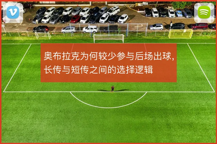 奥布拉克为何较少参与后场出球，长传与短传之间的选择逻辑