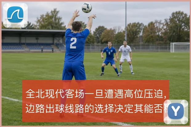 全北现代客场一旦遭遇高位压迫，边路出球线路的选择决定其能否稳住节奏