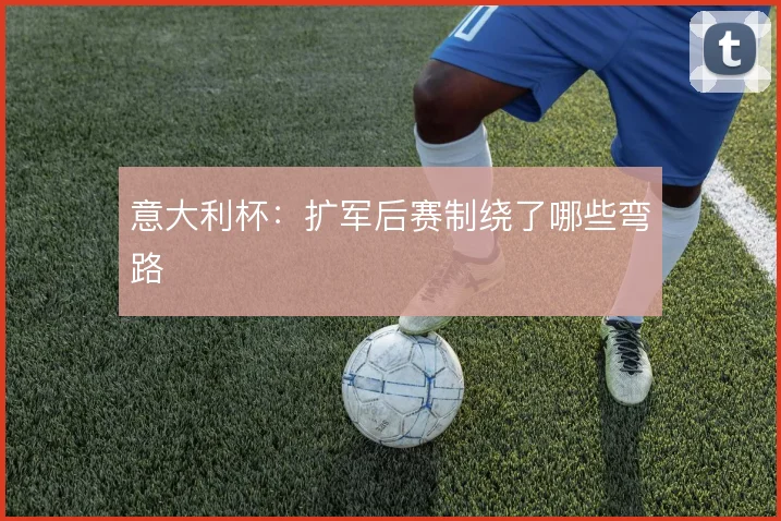 意大利杯：扩军后赛制绕了哪些弯路