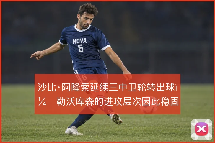 沙比·阿隆索延续三中卫轮转出球,勒沃库森的进攻层次因此稳固
