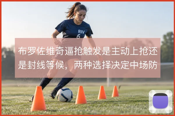 布罗佐维奇逼抢触发是主动上抢还是封线等候，两种选择决定中场防守站位