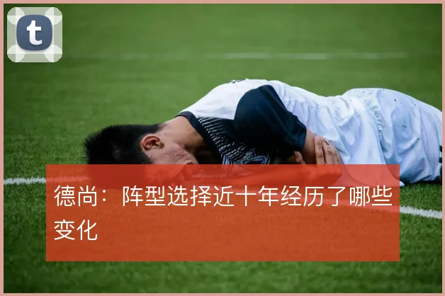 德尚:阵型选择近十年经历了哪些变化