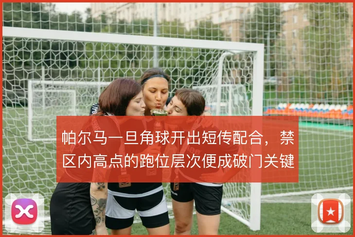 帕尔马一旦角球开出短传配合，禁区内高点的跑位层次便成破门关键