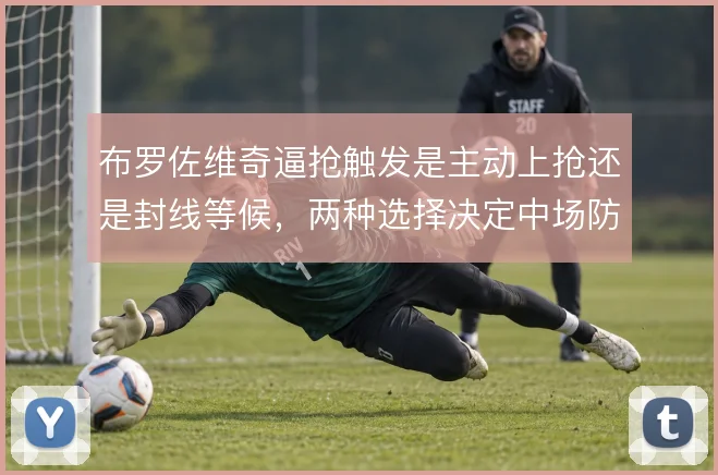 布罗佐维奇逼抢触发是主动上抢还是封线等候，两种选择决定中场防守站位