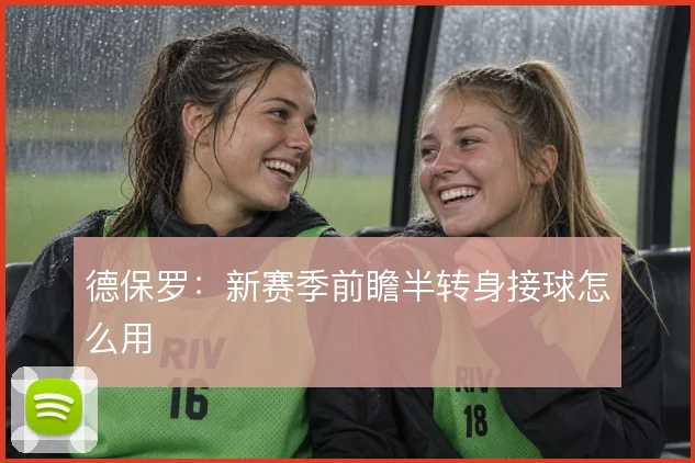 德保罗：新赛季前瞻半转身接球怎么用