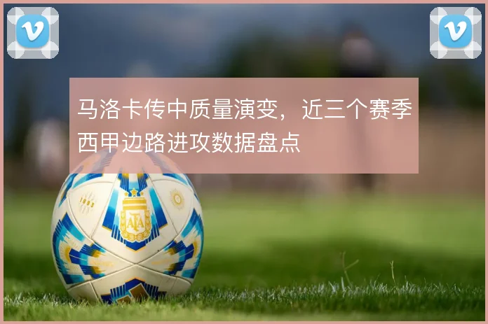 马洛卡传中质量演变，近三个赛季西甲边路进攻数据盘点