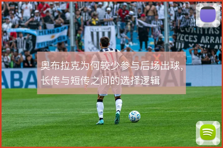 奥布拉克为何较少参与后场出球，长传与短传之间的选择逻辑