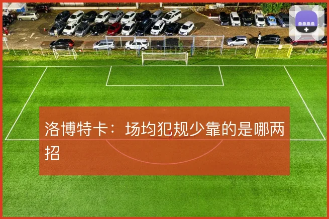 洛博特卡:场均犯规少靠的是哪两招