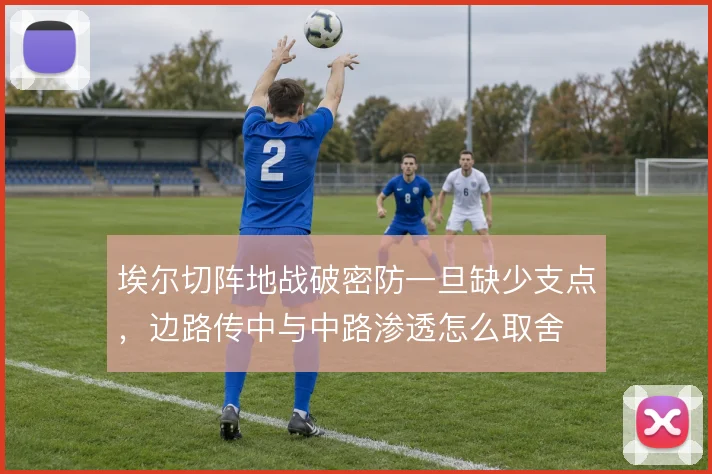 埃尔切阵地战破密防一旦缺少支点,边路传中与中路渗透怎么取舍