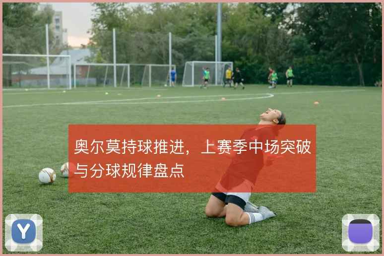 奥尔莫持球推进，上赛季中场突破与分球规律盘点