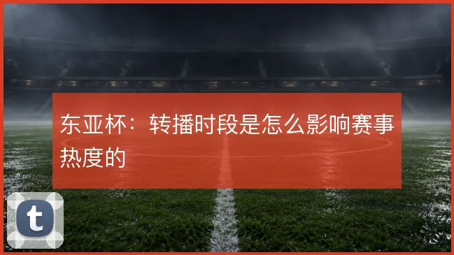 东亚杯：转播时段是怎么影响赛事热度的