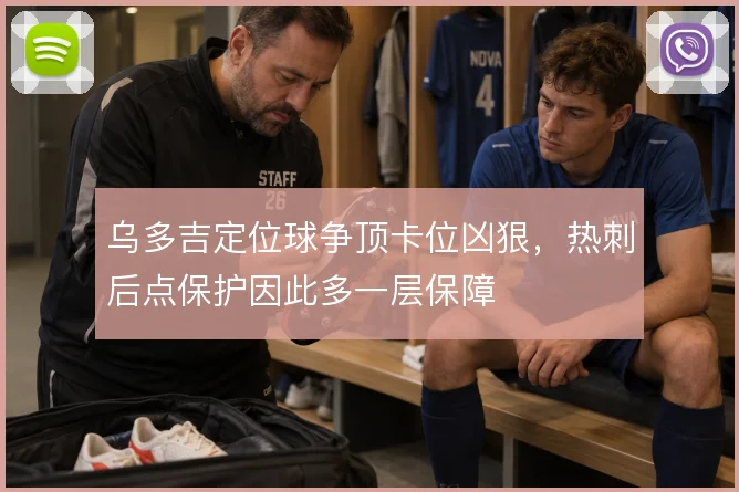 乌多吉定位球争顶卡位凶狠,热刺后点保护因此多一层保障