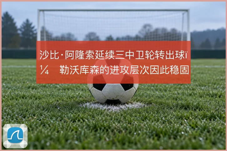 沙比·阿隆索延续三中卫轮转出球,勒沃库森的进攻层次因此稳固