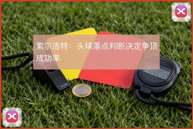 索尔洛特:头球落点判断决定争顶成功率