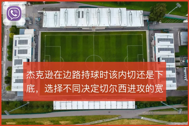 杰克逊在边路持球时该内切还是下底,选择不同决定切尔西进攻的宽度