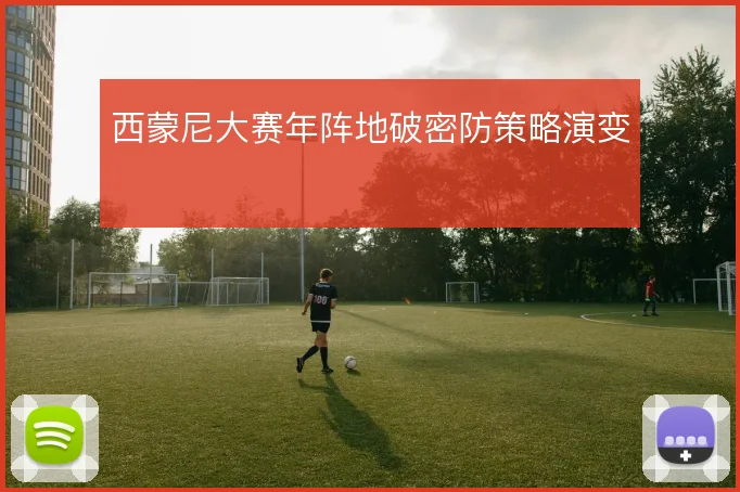 西蒙尼大赛年阵地破密防策略演变