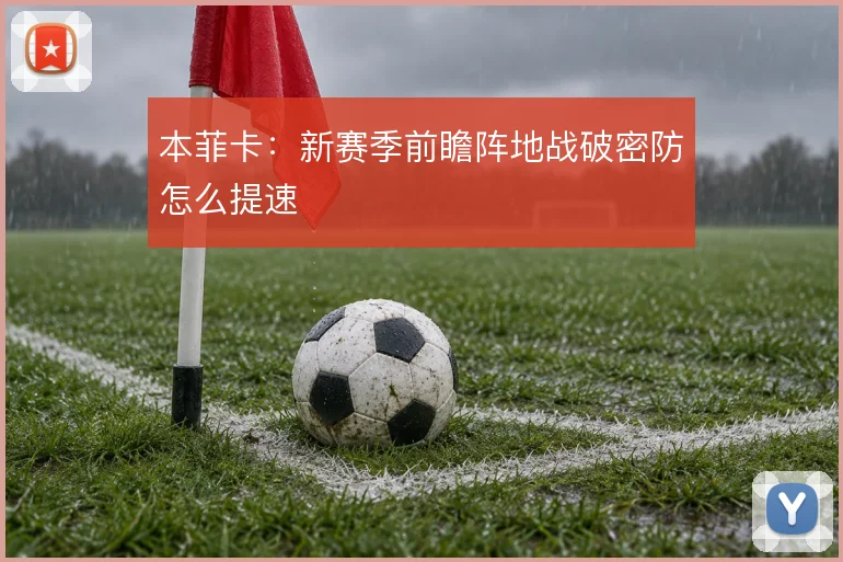 本菲卡:新赛季前瞻阵地战破密防怎么提速