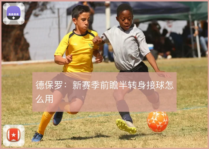 德保罗：新赛季前瞻半转身接球怎么用