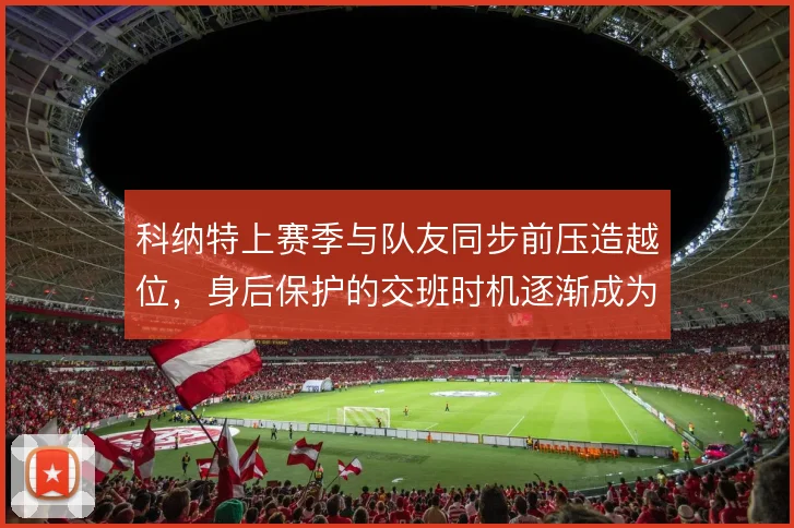 科纳特上赛季与队友同步前压造越位，身后保护的交班时机逐渐成为默契