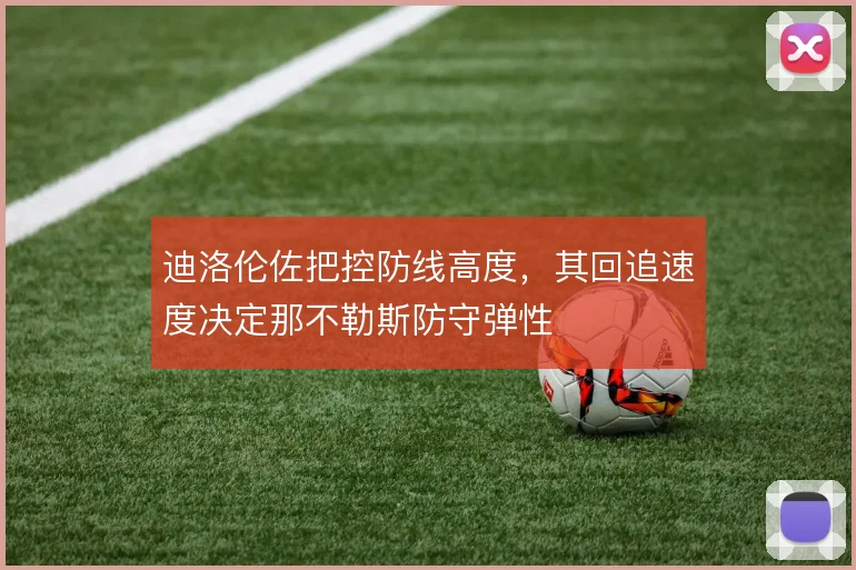 迪洛伦佐把控防线高度，其回追速度决定那不勒斯防守弹性
