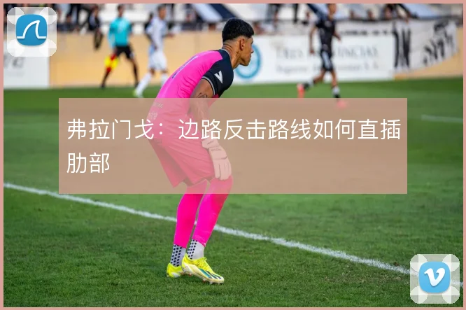 弗拉门戈:边路反击路线如何直插肋部