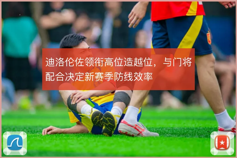 迪洛伦佐领衔高位造越位,与门将配合决定新赛季防线效率