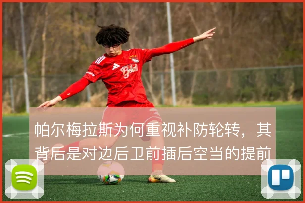 帕尔梅拉斯为何重视补防轮转，其背后是对边后卫前插后空当的提前封锁