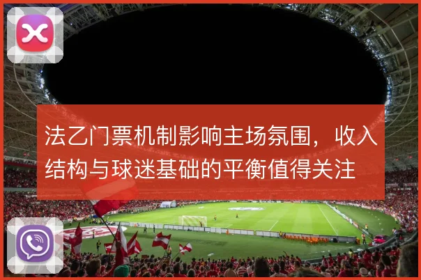 法乙门票机制影响主场氛围，收入结构与球迷基础的平衡值得关注