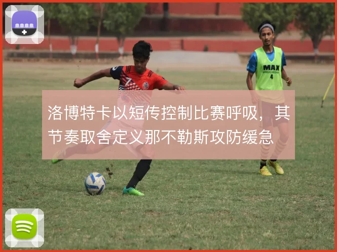 洛博特卡以短传控制比赛呼吸，其节奏取舍定义那不勒斯攻防缓急