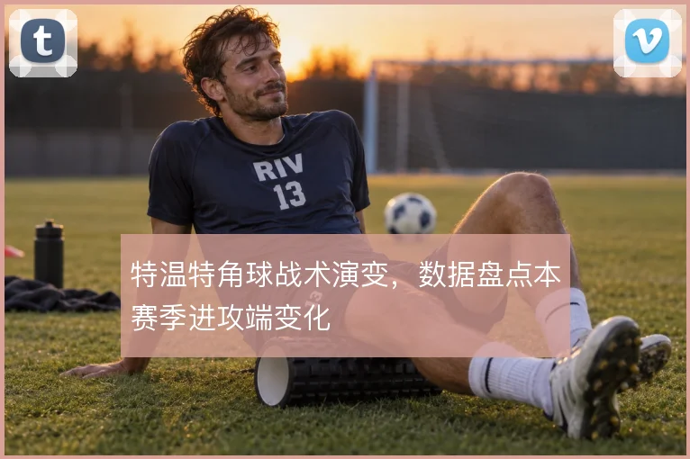 特温特角球战术演变,数据盘点本赛季进攻端变化